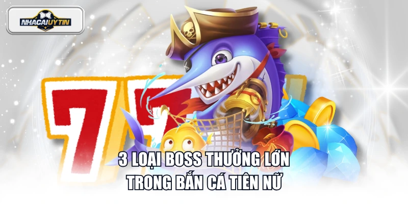 3 loại boss thưởng lớn trong Bắn Cá Tiên Nữ