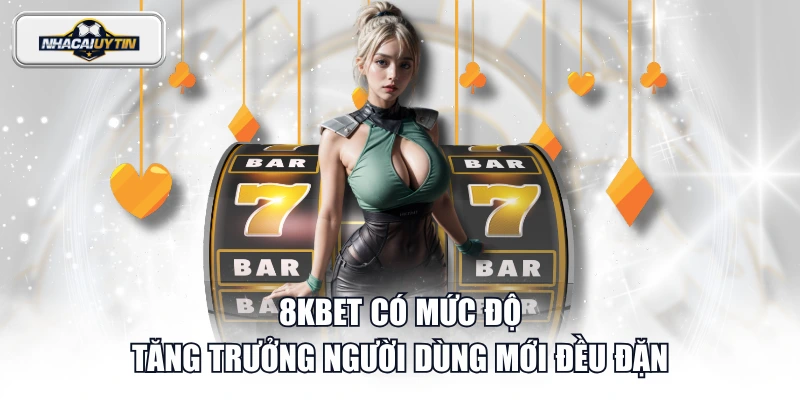 8KBET có mức độ tăng trưởng người dùng mới đều đặn
