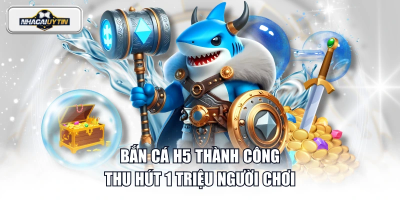 Bắn cá H5 thành công thu hút 1 triệu người chơi