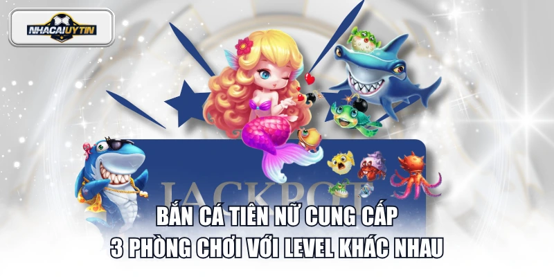 Bắn Cá Tiên Nữ cung cấp 3 phòng chơi với level khác nhau