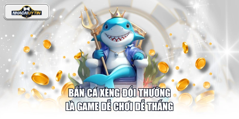 Bắn Cá Xèng đổi thưởng là game dễ chơi dễ thắng