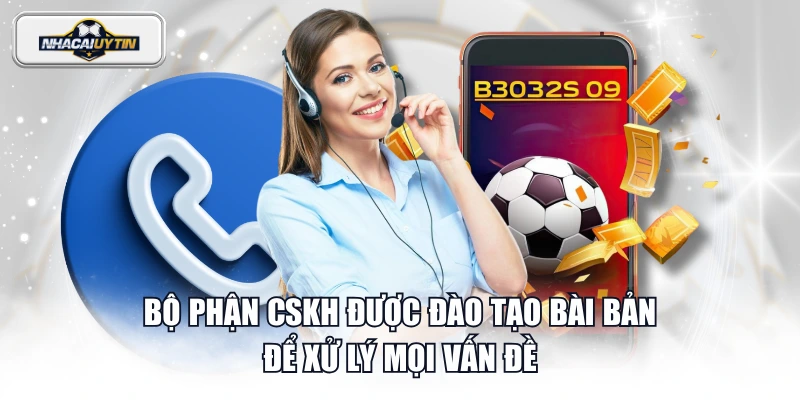 Bộ phận CSKH được đào tạo bài bản để xử lý mọi vấn đề