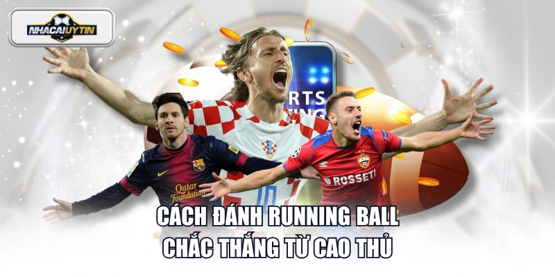 Cách đánh Running ball chắc thắng từ cao thủ