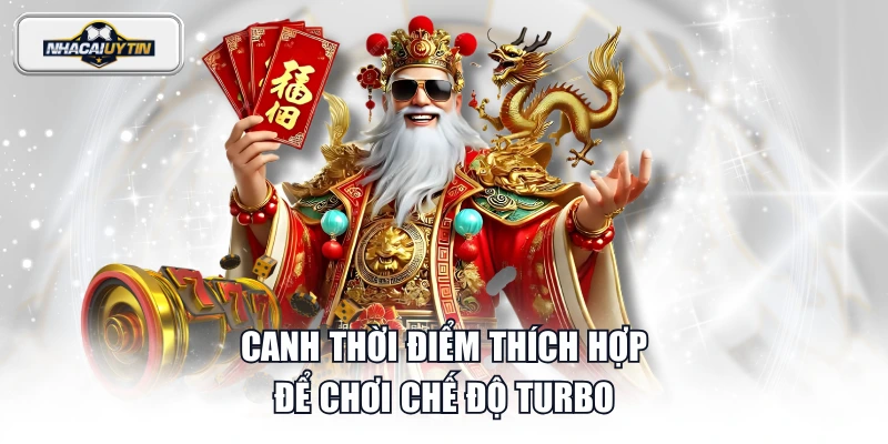 Canh thời điểm thích hợp để chơi chế độ turbo