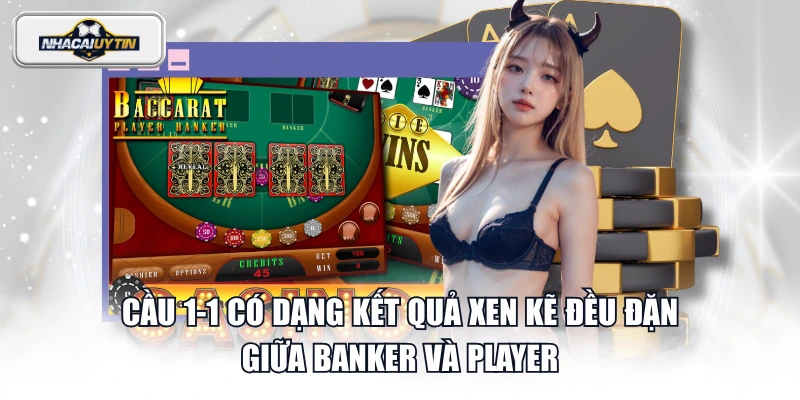 Cầu 1-1 có dạng kết quả xen kẽ đều đặn giữa Banker và Player