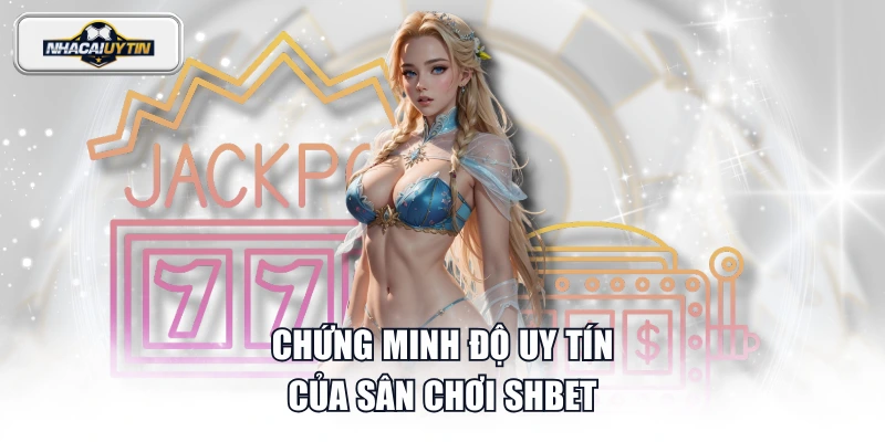 Chứng minh độ uy tín của sân chơi SHBET