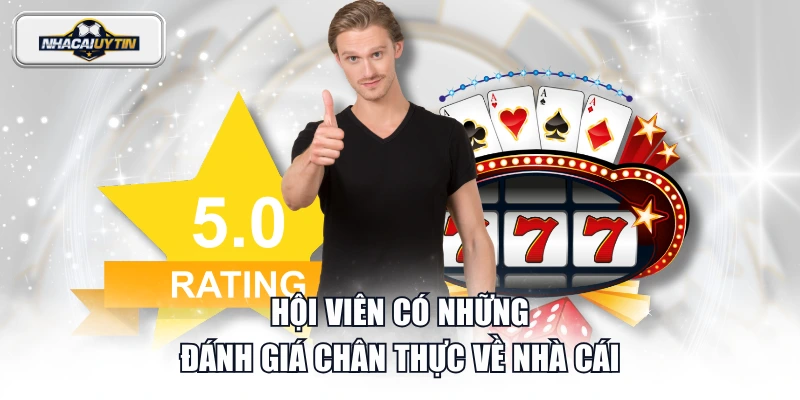 Hội viên có những đánh giá chân thực về nhà cái