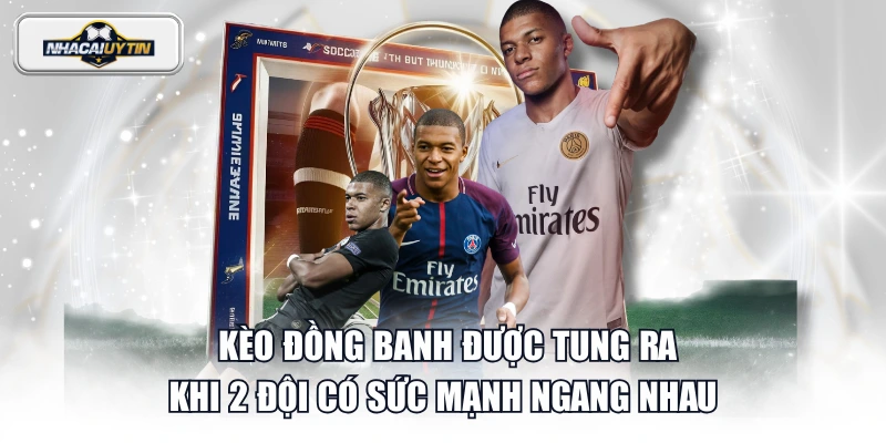 Kèo đồng banh được tung ra khi 2 đội có sức mạnh ngang nhau