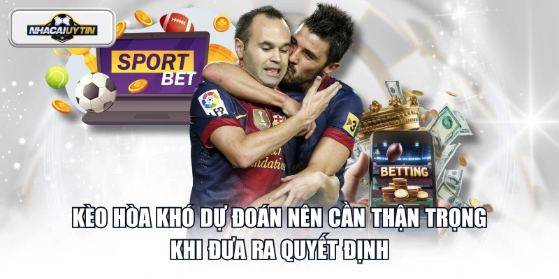 Kèo hòa khó dự đoán nên cần thận trọng khi đưa ra quyết định