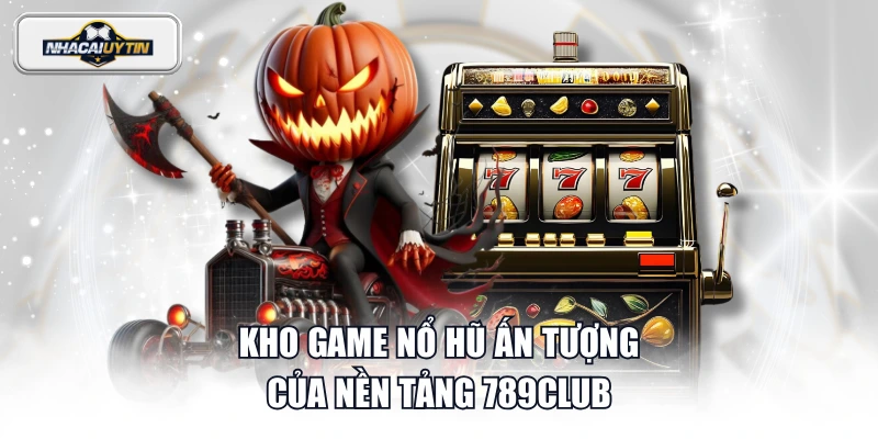 Kho game nổ hũ ấn tượng của nền tảng 789CLUB