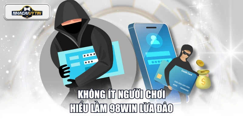 Không ít người chơi hiểu lầm 98WIN lừa đảo