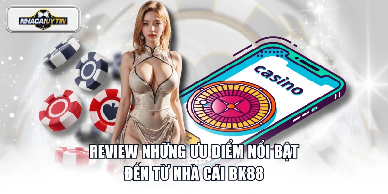 Review những ưu điểm nổi bật đến từ nhà cái BK88
