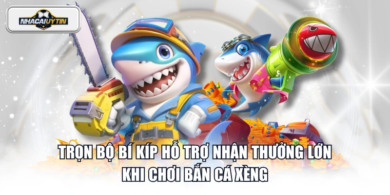 Trọn bộ bí kíp hỗ trợ nhận thưởng lớn khi chơi Bắn Cá Xèng