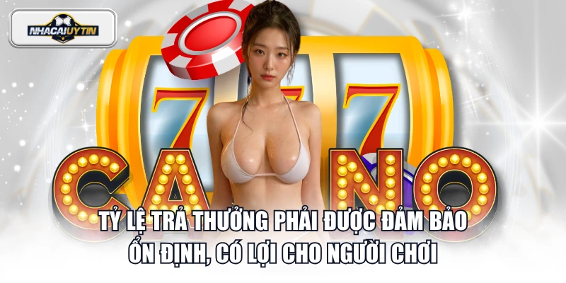 Tỷ lệ trả thưởng phải được đảm bảo ổn định, có lợi cho người chơi